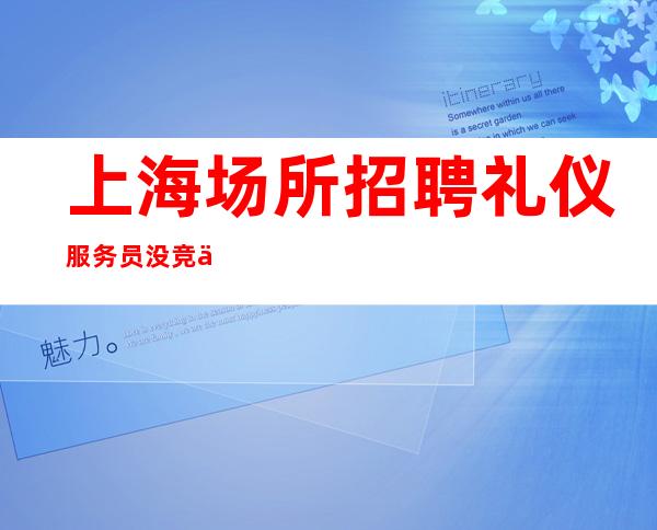 上海场所招聘礼仪服务员 没竞争压力