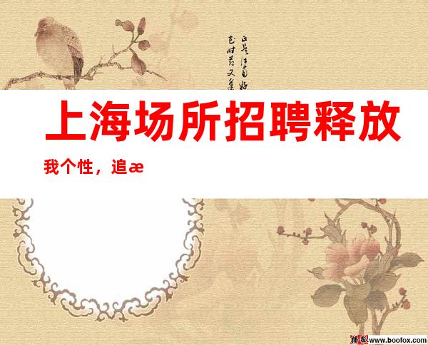 上海场所招聘  释放我个性，追求我梦想。不压单
