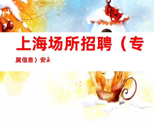 上海场所招聘 (专属信息)安全靠谱快捷
