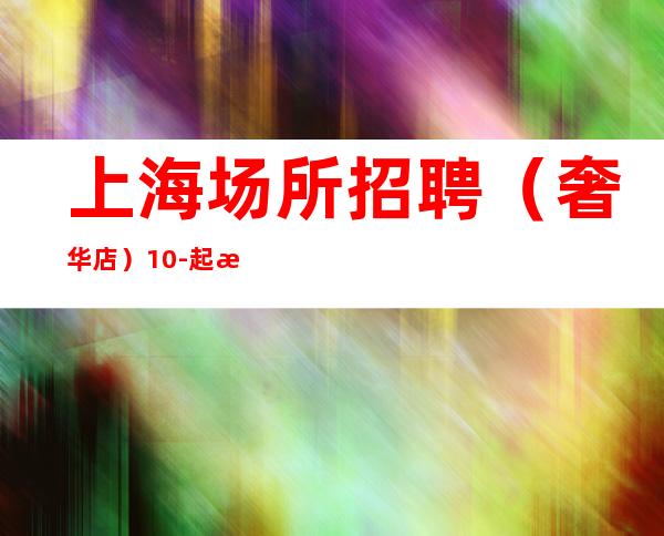 上海场所招聘 (奢华店)10-起步。