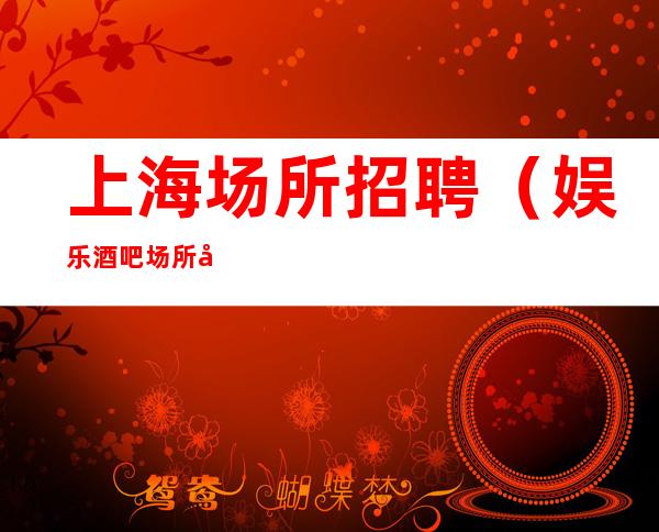 上海场所招聘（娱乐酒吧场所员工招聘）30天