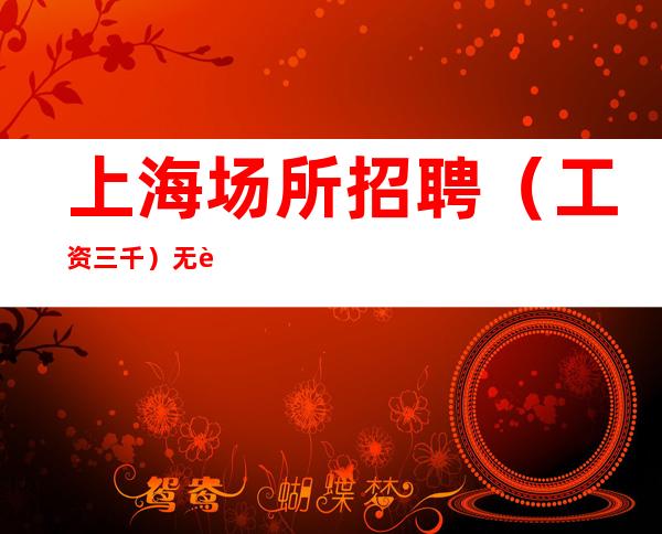 上海场所招聘(工资三千)无费用