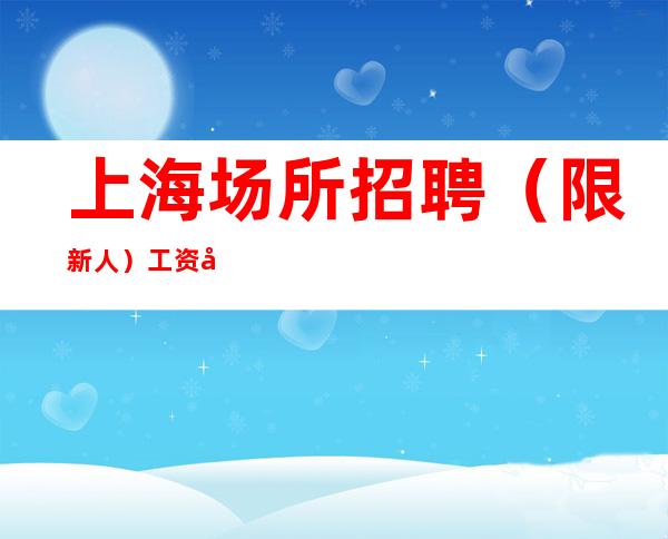 上海场所招聘 (限新人) 工资多 无费用-提供服装