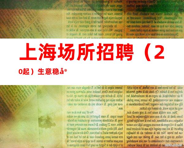 上海场所招聘(20起)生意稳定、每天1-2班