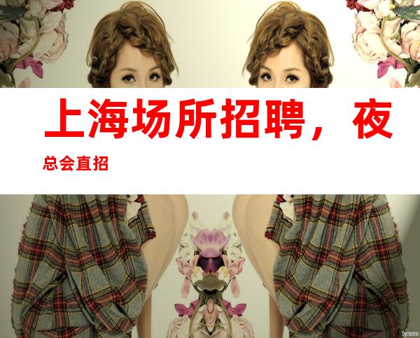 上海场所招聘，夜总会直招