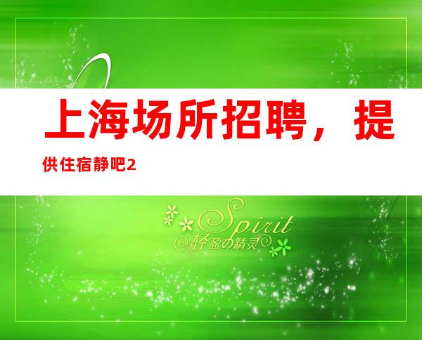 上海场所招聘，提供住宿静吧20起