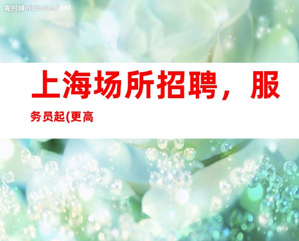 上海场所招聘，服务员起(更高静吧)