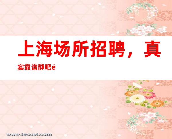 上海场所招聘，真实靠谱静吧防骗指南