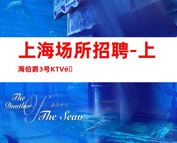 上海场所招聘-上海伯爵3号KTV面试全国诚聘优质员工