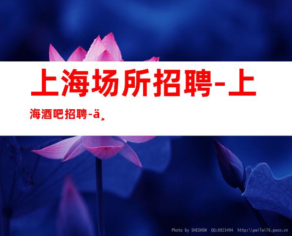 上海场所招聘 -上海酒吧招聘-上海静吧招聘-行业推荐信息