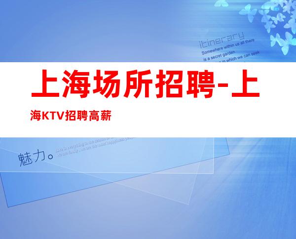 上海场所招聘-上海KTV招聘高薪花姐团队直招服务员服务员