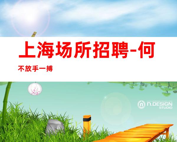 上海场所招聘-何不放手一搏