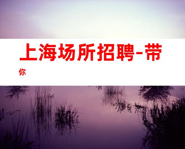 上海场所招聘-带你