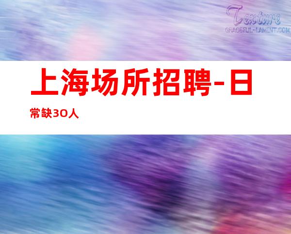 上海场所招聘-日常缺3O人