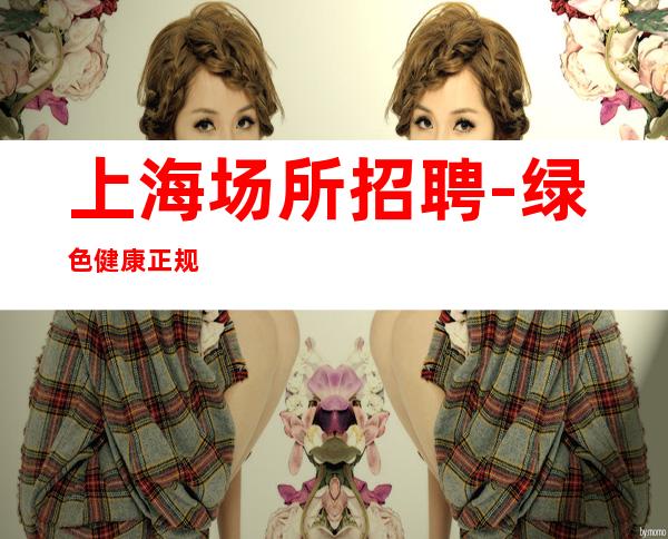 上海场所招聘-绿色健康正规