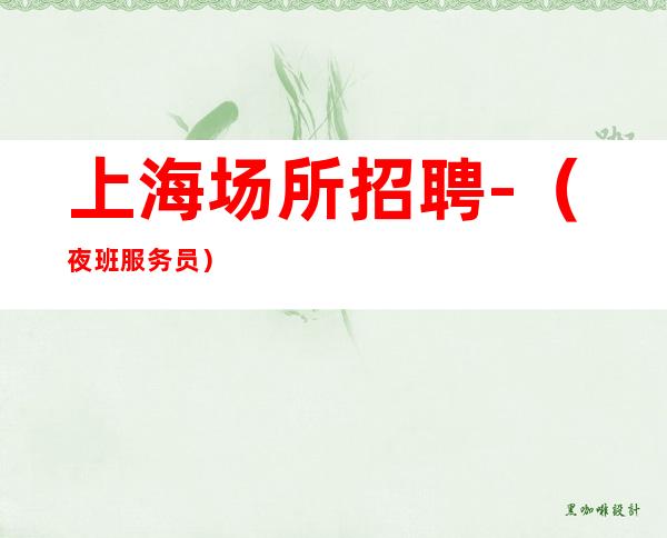 上海场所招聘- (夜班服务员) (员工) 生意火爆有住