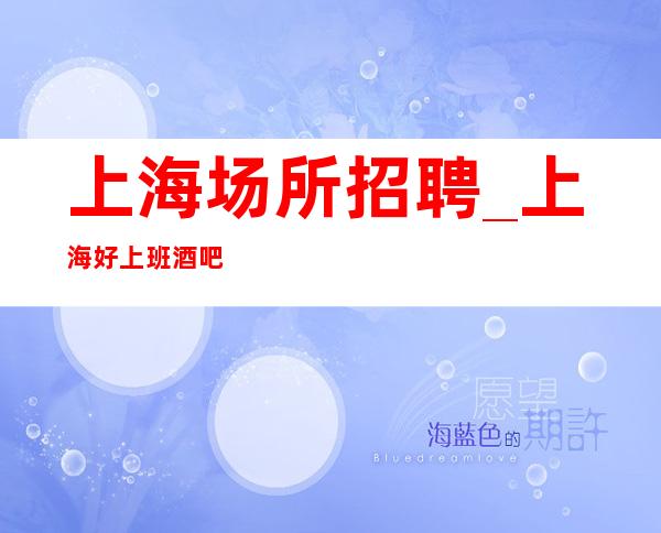 上海场所招聘_上海好上班酒吧保持你高姿态
