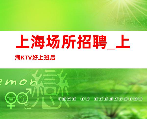 上海场所招聘_上海KTV好上班后勤有保障