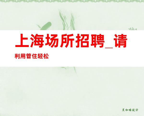 上海场所招聘_请利用管住轻松自由