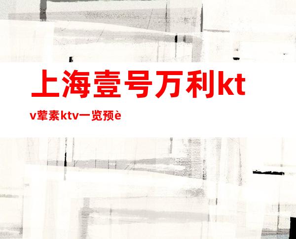 上海壹号万利ktv荤素ktv一览预订订房酒水消费信息预览