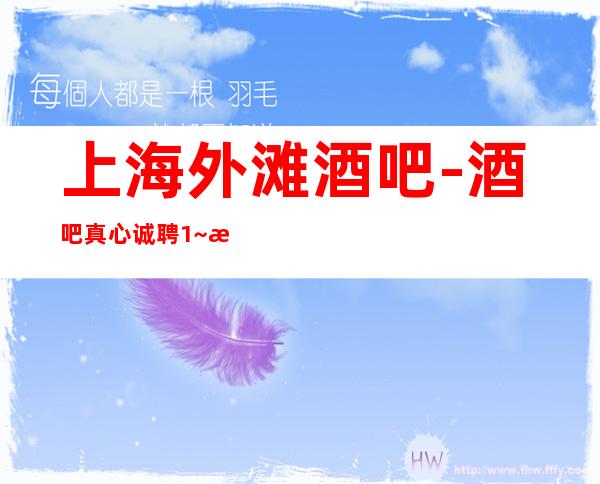 上海外滩酒吧-酒吧真心诚聘1~服务员赚薪套路