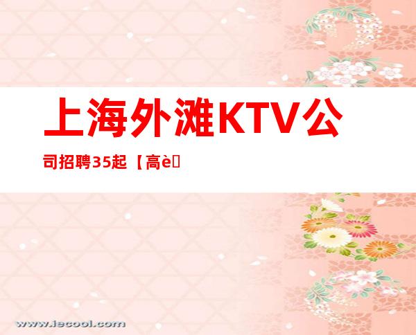 上海外滩KTV公司招聘35起【高薪】