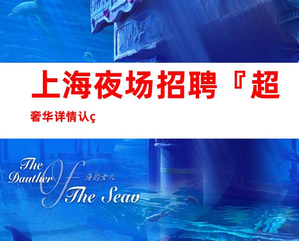 上海夜场招聘『超奢华详情认真看完』