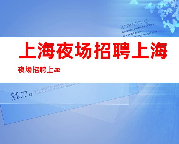 上海夜场招聘上海夜场招聘上海招聘