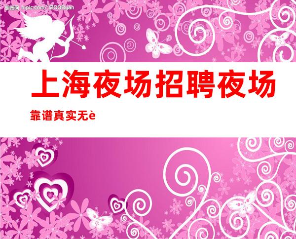 上海 夜场招聘夜场靠谱真实无费用
