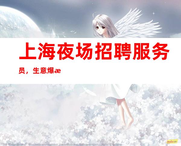 上海夜场招聘服务员,生意爆满好上班高薪起