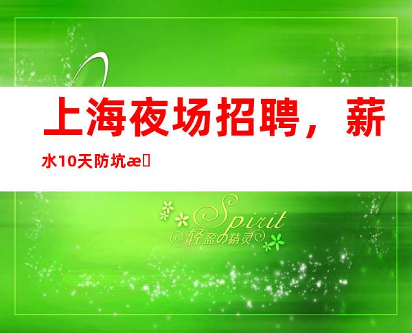 上海夜场招聘,薪水/10//天防坑指南