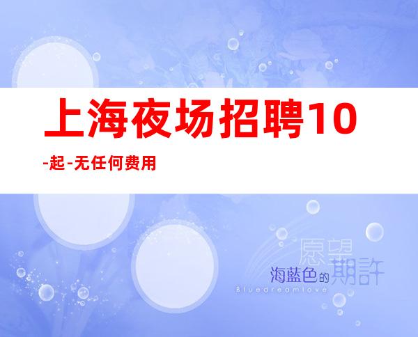 上海夜场招聘10-起-无任何费用