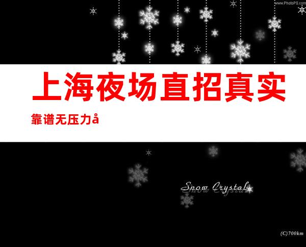 上海夜场直招真实靠谱无压力完爆一切骗子