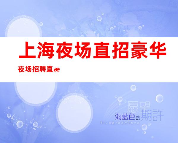 上海夜场直招豪华夜场招聘直招亲招亲带