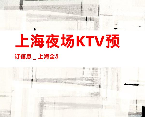 上海夜场KTV预订信息_上海全城ktv预订