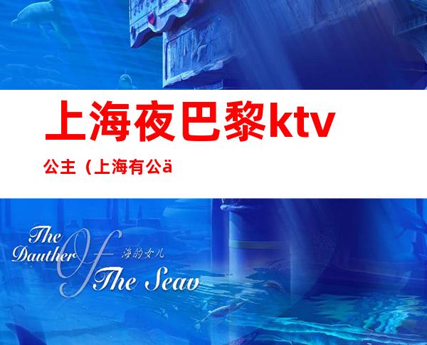 上海夜巴黎ktv公主(上海有公主的ktv)