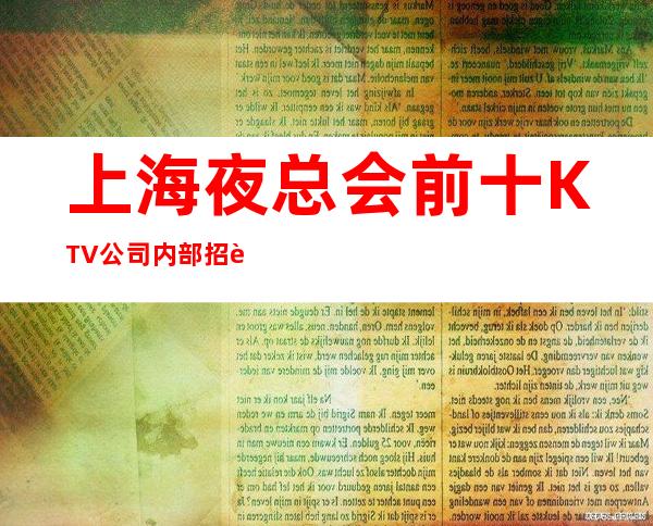 上海夜总会前十KTV公司内部招聘当天结算2千5起急需你的加入