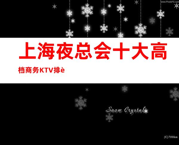上海夜总会十大高档商务KTV排行榜/包厢消费详情