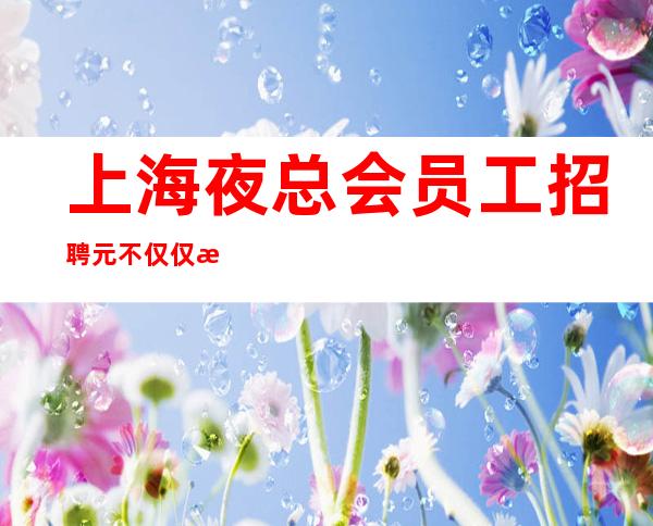 上海夜总会员工招聘 元不仅仅是看身高