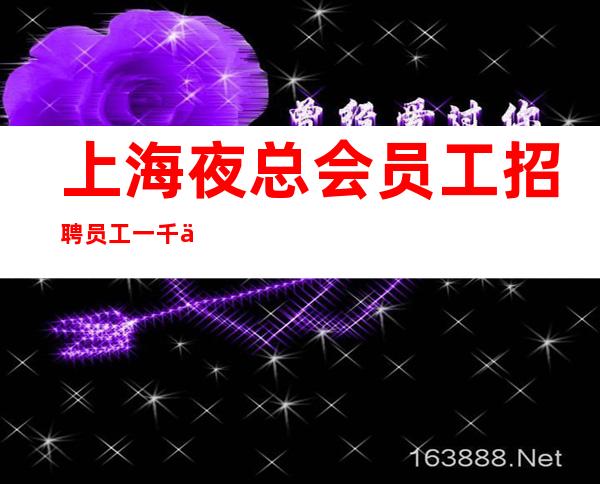 上海夜总会员工招聘员工一千二起-目前人数较少 好上班