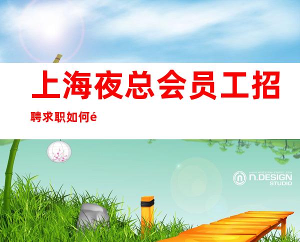 上海夜总会员工招聘 求职如何防骗-这些防骗小技巧要掌握