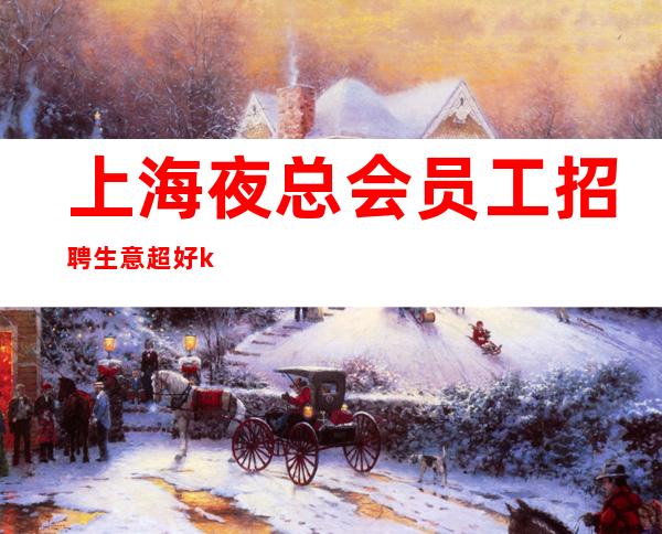 上海夜总会员工招聘 生意超好ktv高中端立即行动