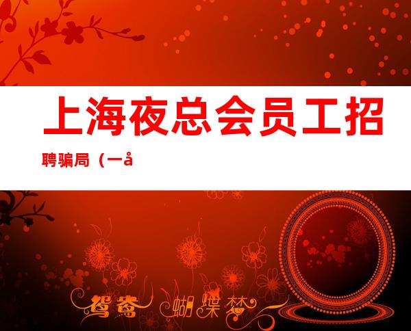 上海夜总会员工招聘骗局 (一千八)天天上二班套路