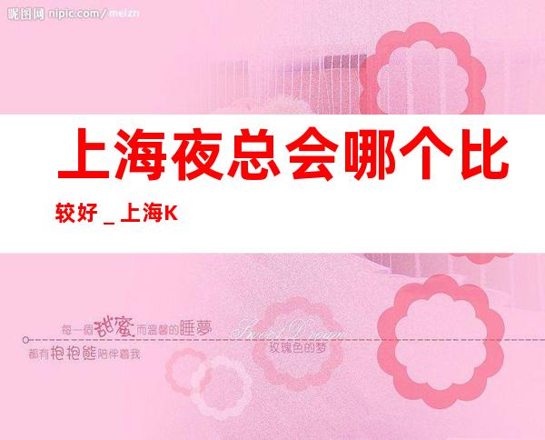 上海夜总会哪个比较好＿上海KTV包房线上预订