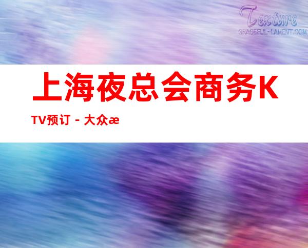 上海夜总会商务KTV预订－大众消费－热门精选