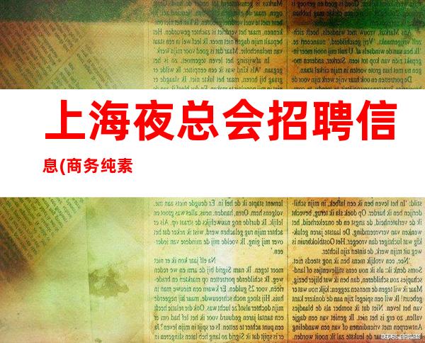 上海夜总会招聘信息 (商务纯素场客人素质高正规安全) 天天抢房