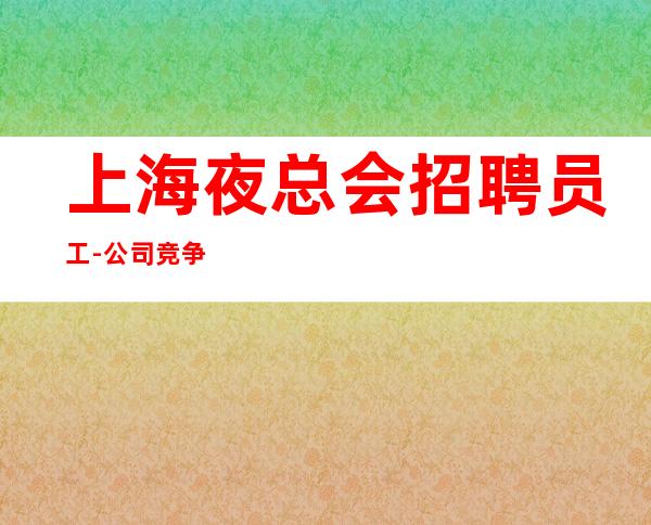 上海夜总会招聘员工-公司竞争小每天缺人