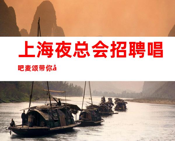 上海夜总会招聘唱吧麦颂 带你在沪赚
