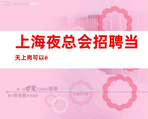 上海夜总会招聘 当天上岗 可以长期或短期均可