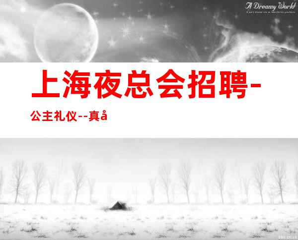 上海夜总会招聘-公主礼仪--真实靠谱